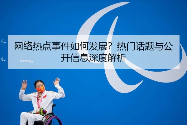 网络热点事件如何发展？热门话题与公开信息深度解析